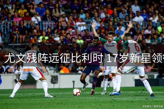 尤文残阵远征比利时 17岁新星领衔二队练兵战